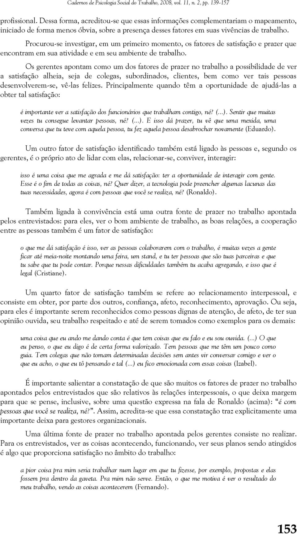 Os gerentes apontam como um dos fatores de prazer no trabalho a possibilidade de ver a satisfação alheia, seja de colegas, subordinados, clientes, bem como ver tais pessoas desenvolverem-se, vê-las