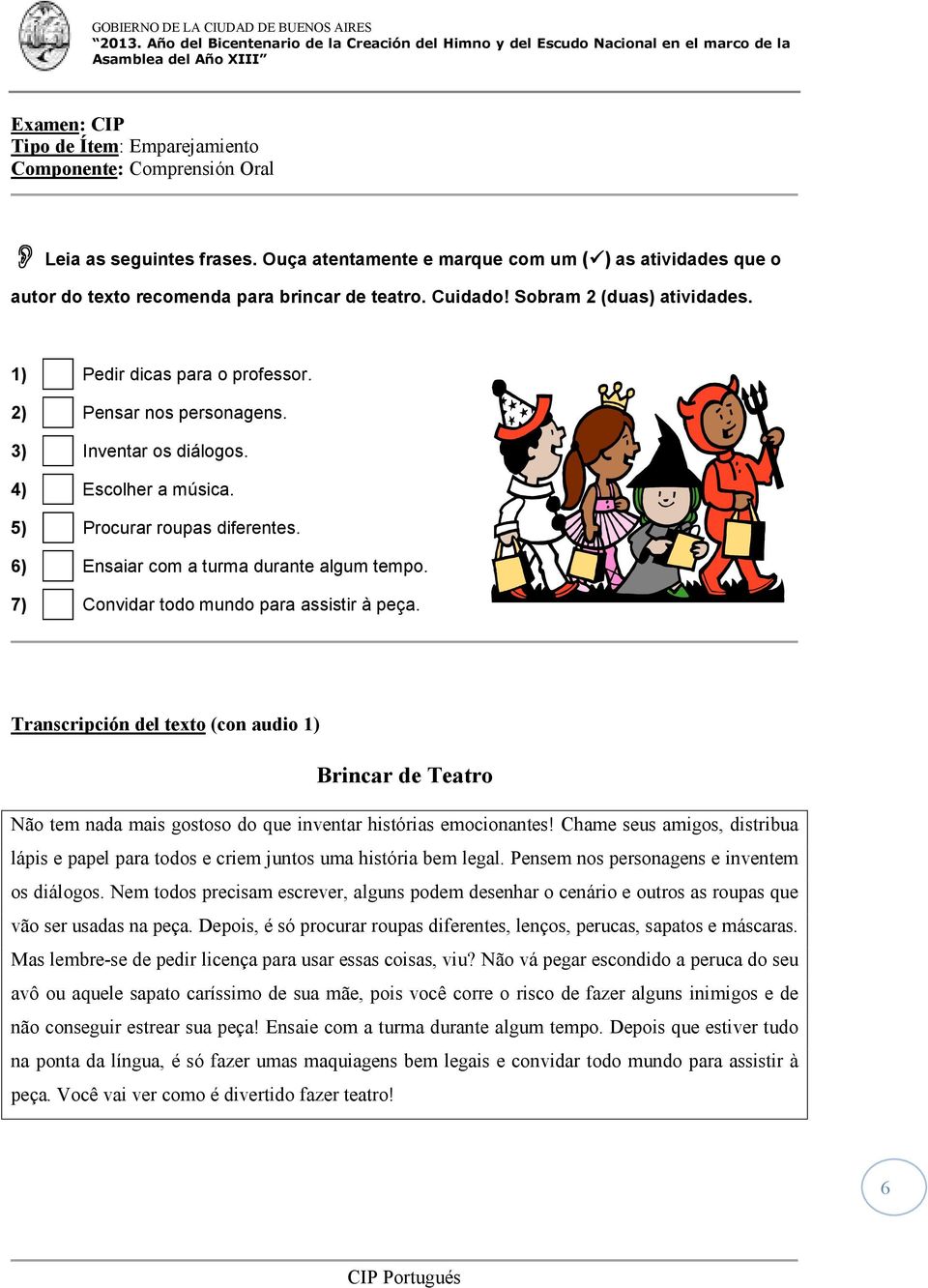 6) Ensaiar com a turma durante algum tempo. 7) Convidar todo mundo para assistir à peça.