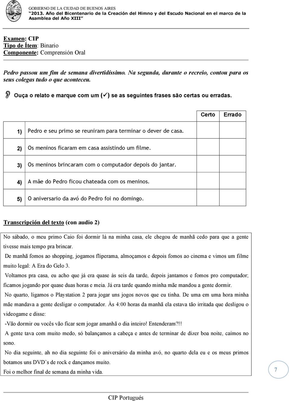 2) Os meninos ficaram em casa assistindo um filme. 3) Os meninos brincaram com o computador depois do jantar. 4) A mãe do Pedro ficou chateada com os meninos.