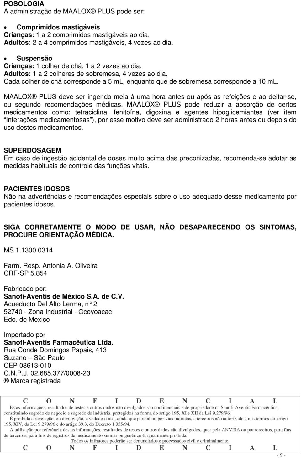 MAALOX PLUS deve ser ingerido meia à uma hora antes ou após as refeições e ao deitar-se, ou segundo recomendações médicas.