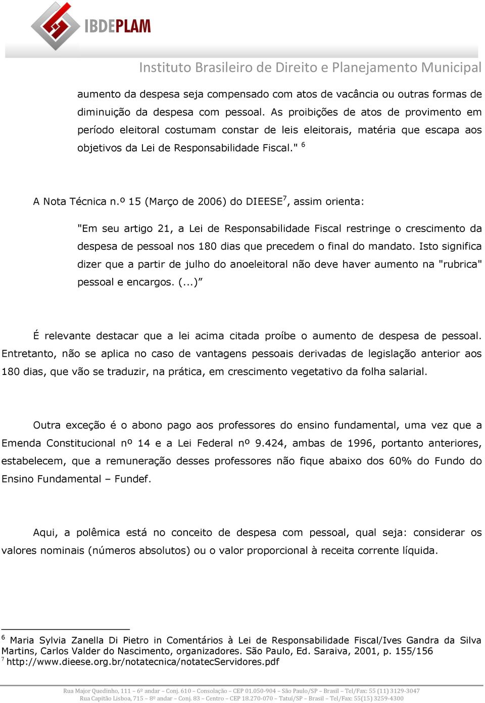 º 15 (Março de 2006) do DIEESE 7, assim orienta: "Em seu artigo 21, a Lei de Responsabilidade Fiscal restringe o crescimento da despesa de pessoal nos 180 dias que precedem o final do mandato.