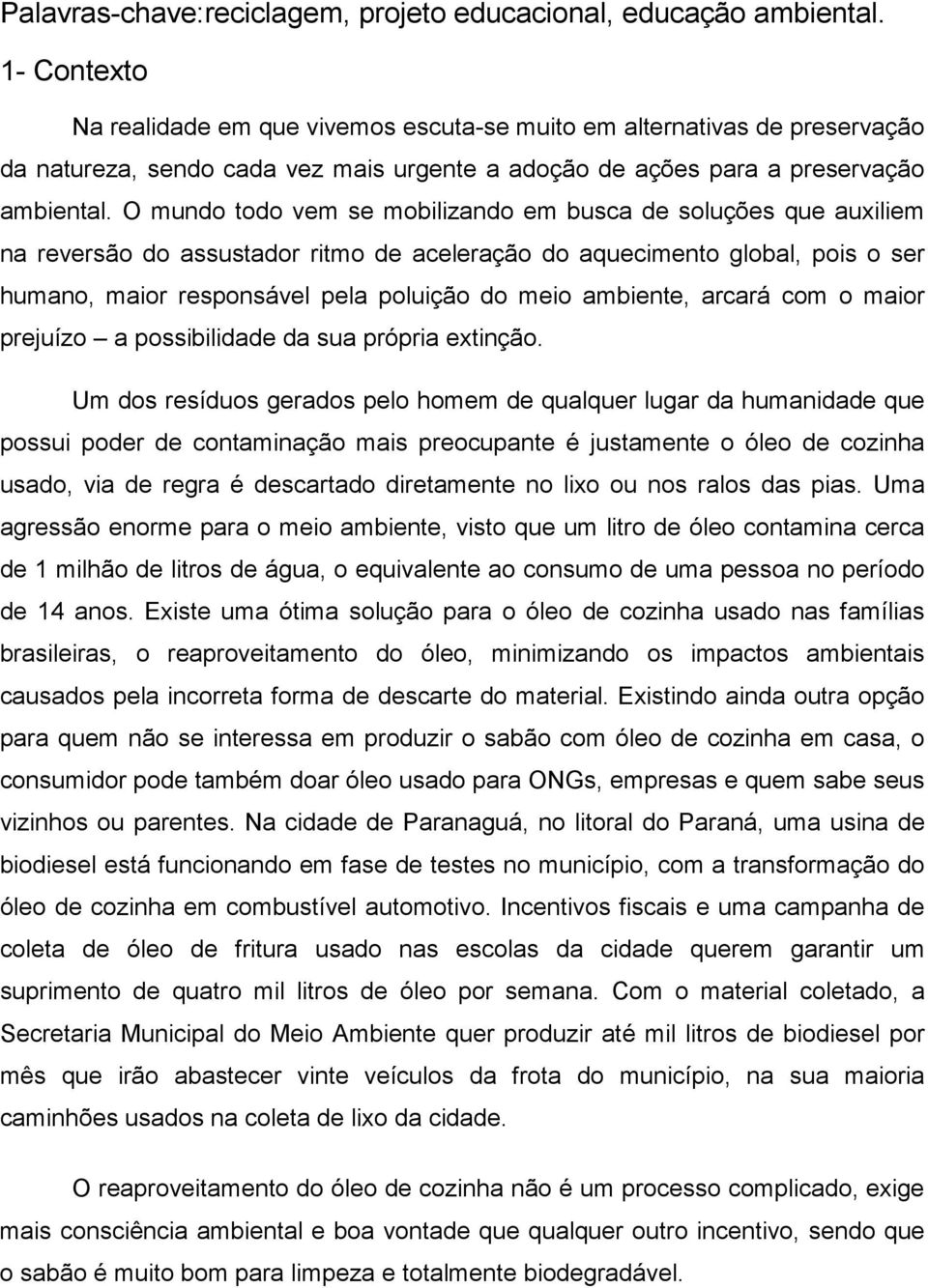 O mundo todo vem se mobilizando em busca de soluções que auxiliem na reversão do assustador ritmo de aceleração do aquecimento global, pois o ser humano, maior responsável pela poluição do meio