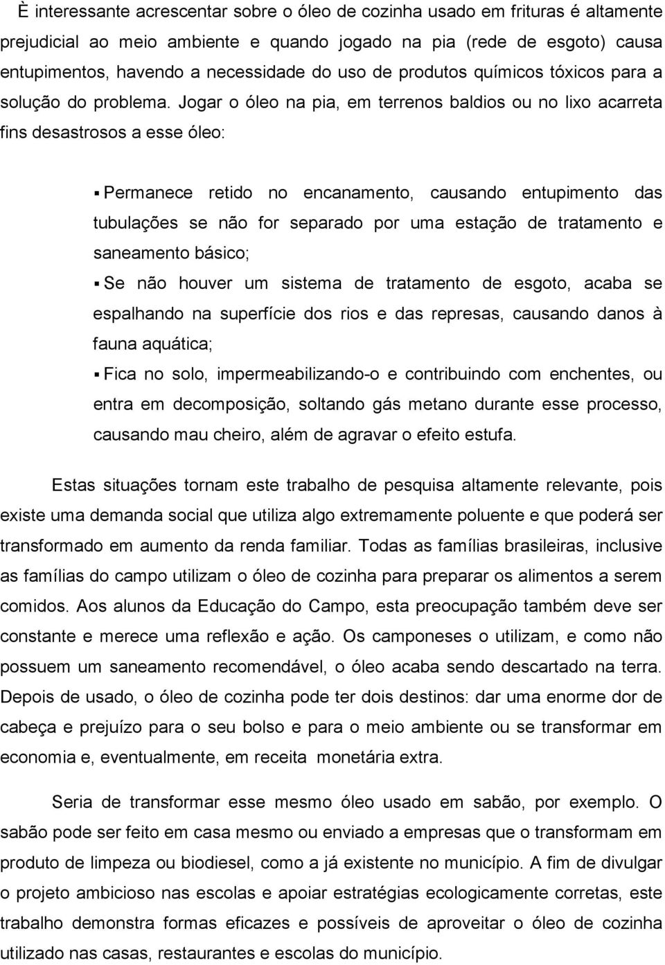 Jogar o óleo na pia, em terrenos baldios ou no lixo acarreta fins desastrosos a esse óleo: Permanece retido no encanamento, causando entupimento das tubulações se não for separado por uma estação de