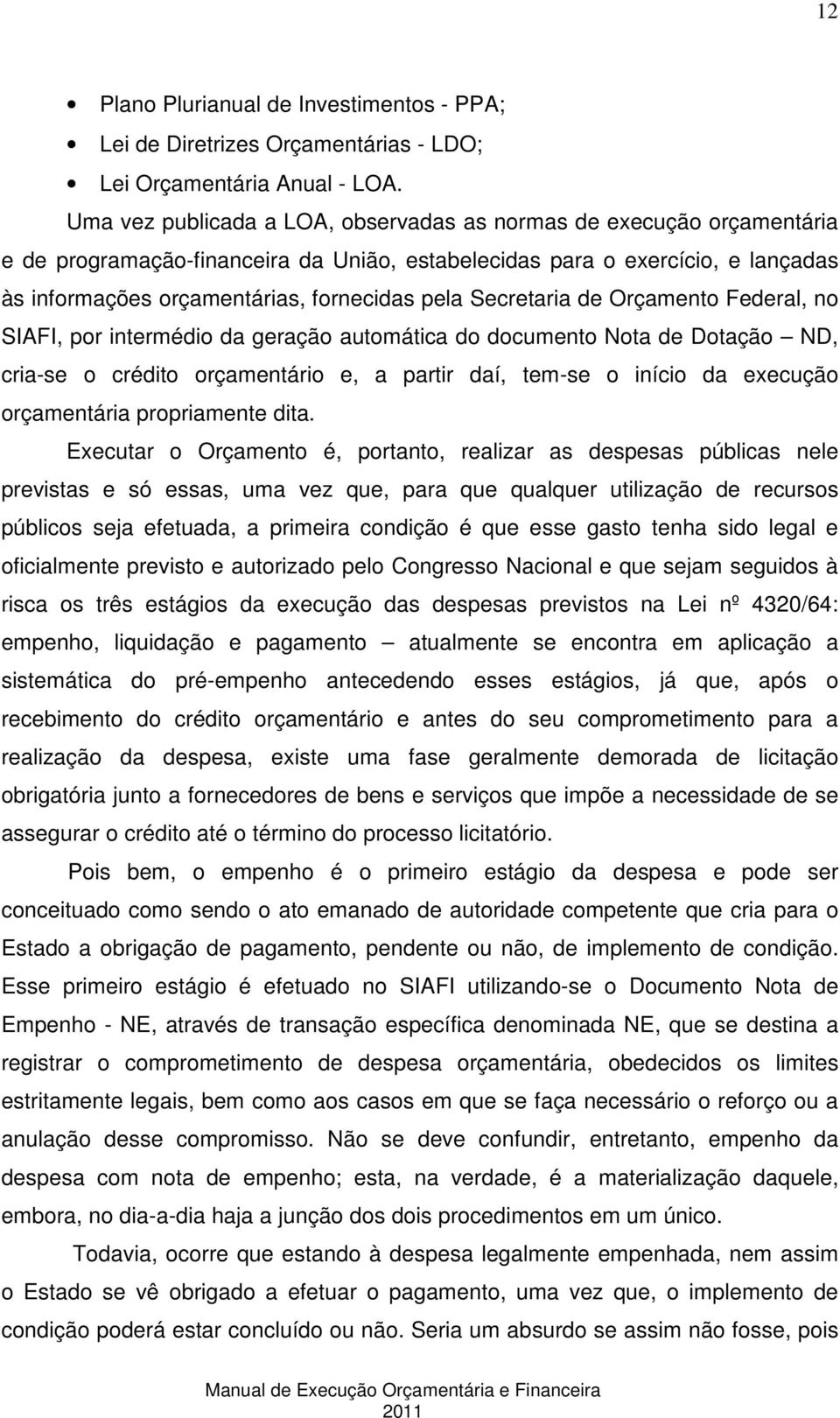 Secretaria de Orçamento Federal, no SIAFI, por intermédio da geração automática do documento Nota de Dotação ND, cria-se o crédito orçamentário e, a partir daí, tem-se o início da execução