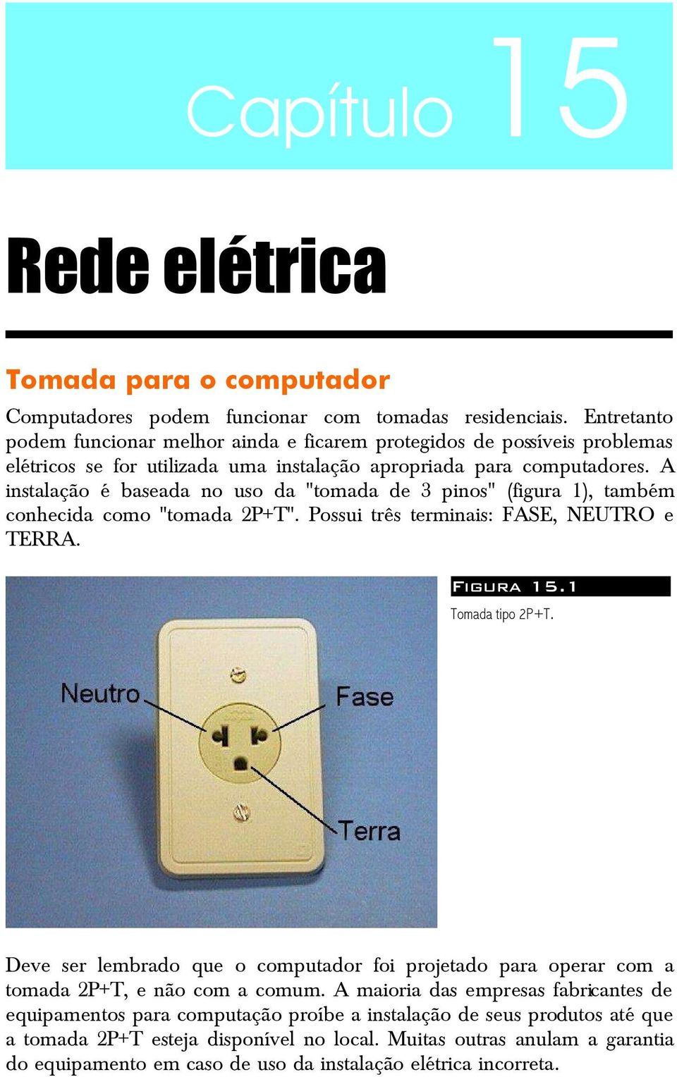 A instalação é baseada no uso da "tomada de 3 pinos" (figura 1), também conhecida como "tomada 2P+T". Possui três terminais: FASE, NEUTRO e TERRA. Figura 15.1 Tomada tipo 2P+T.