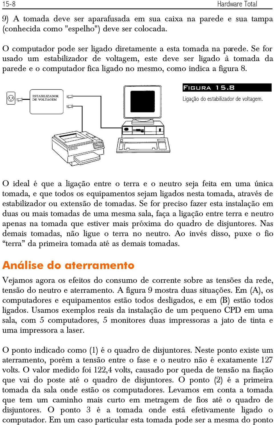 O ideal é que a ligação entre o terra e o neutro seja feita em uma única tomada, e que todos os equipamentos sejam ligados nesta tomada, através de estabilizador ou extensão de tomadas.