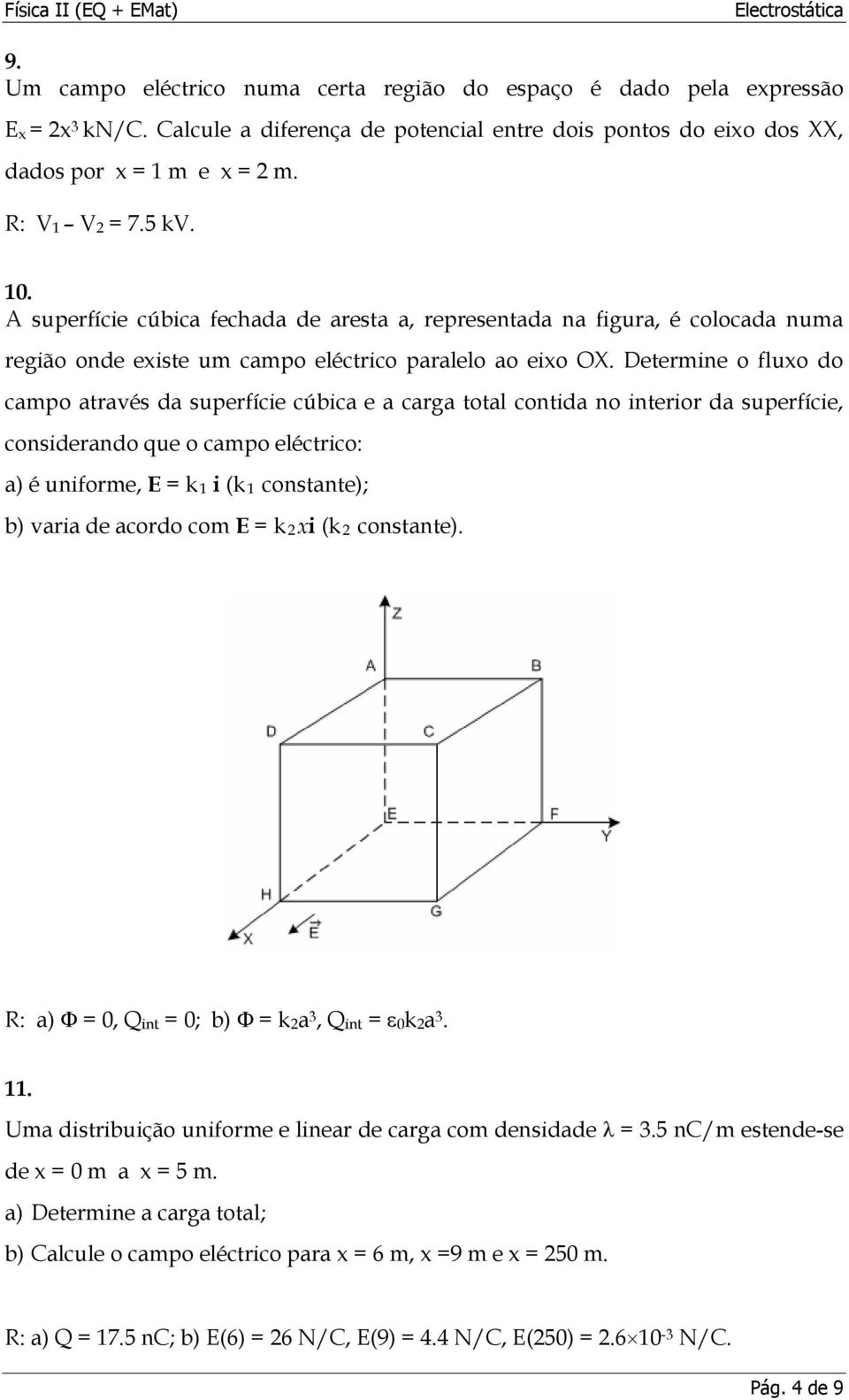 Determine o fluxo do campo através da superfície cúbica e a carga total contida no interior da superfície, considerando que o campo eléctrico: a) é uniforme, E = k 1 i (k 1 constante); b) varia de