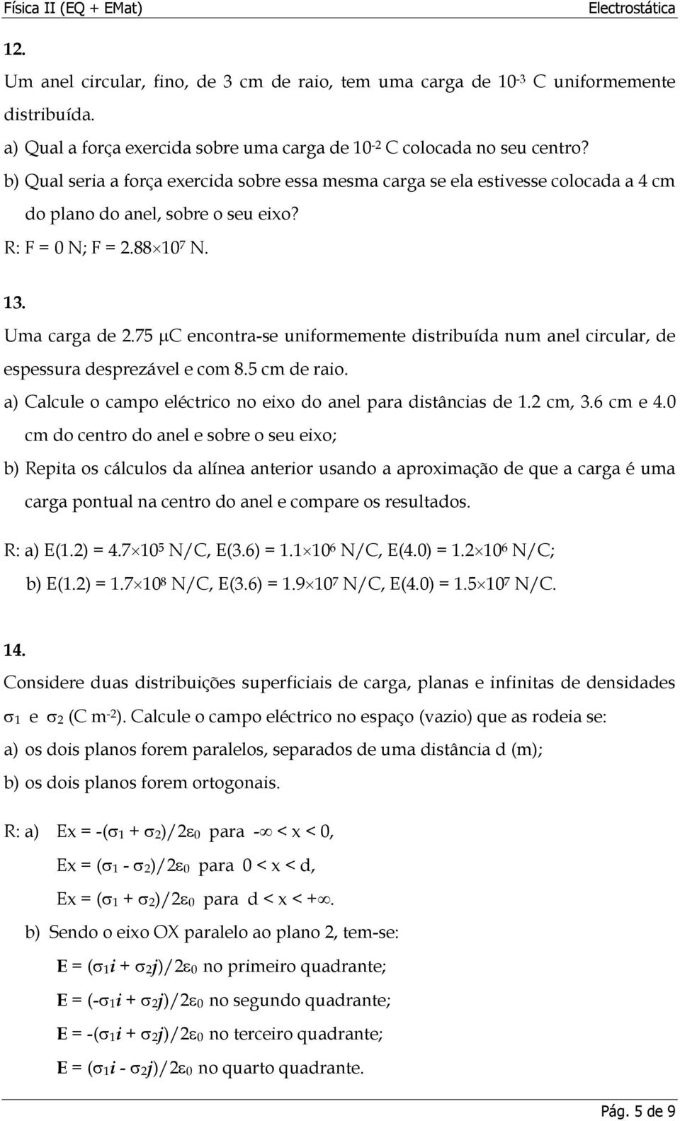 75 µc encontra-se uniformemente distribuída num anel circular, de espessura desprezável e com 8.5 cm de raio. a) Calcule o campo eléctrico no eixo do anel para distâncias de 1.2 cm, 3.6 cm e 4.