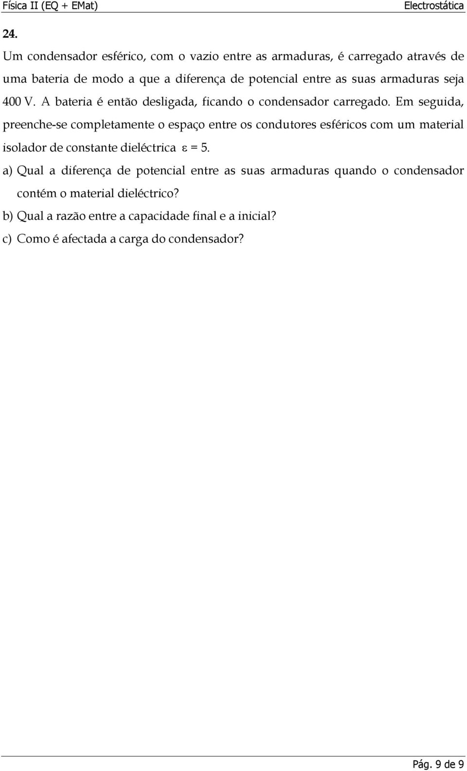 Em seguida, preenche-se completamente o espaço entre os condutores esféricos com um material isolador de constante dieléctrica ε = 5.