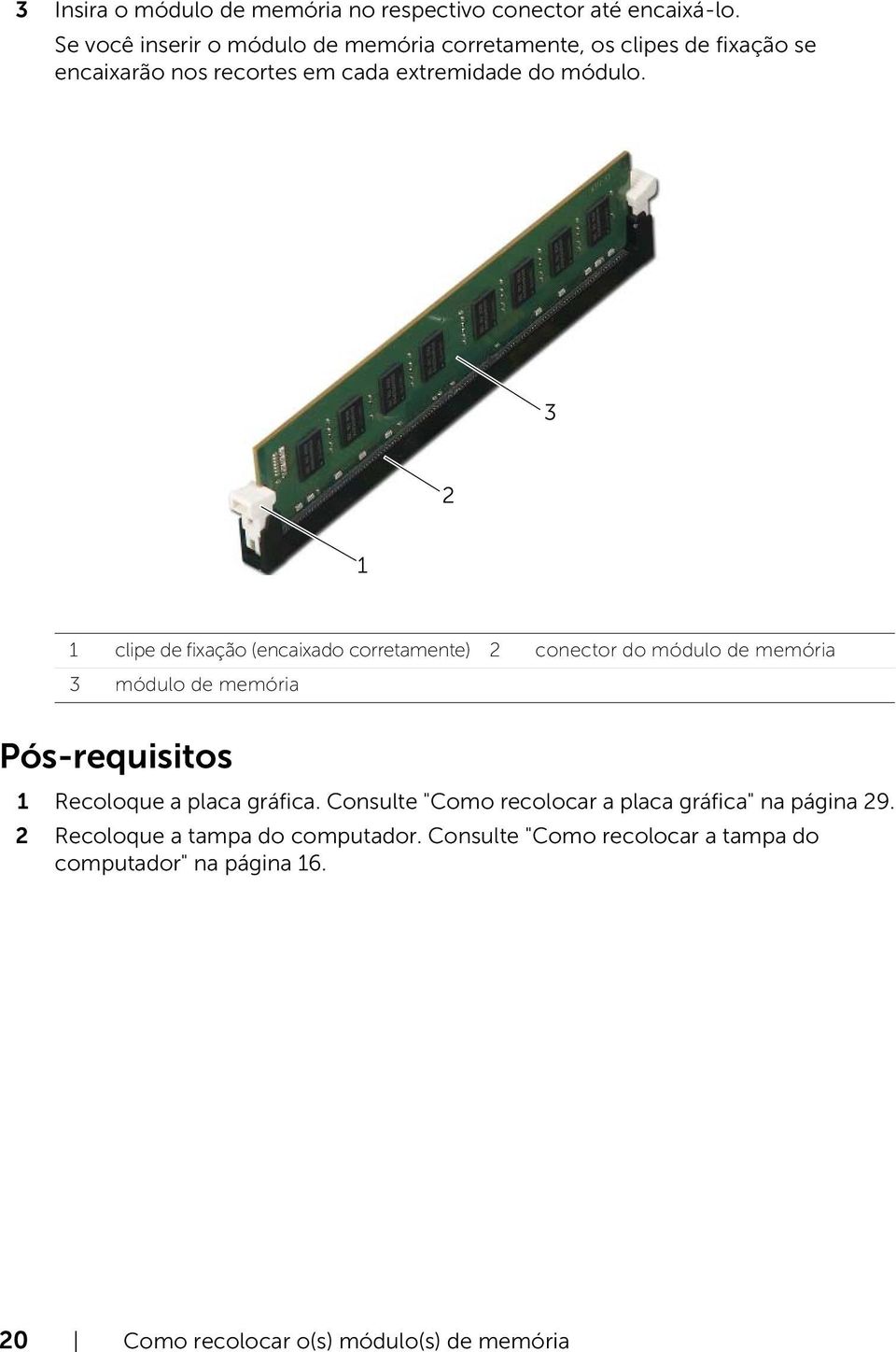 3 2 1 1 clipe de fixação (encaixado corretamente) 2 conector do módulo de memória 3 módulo de memória Pós-requisitos 1 Recoloque a