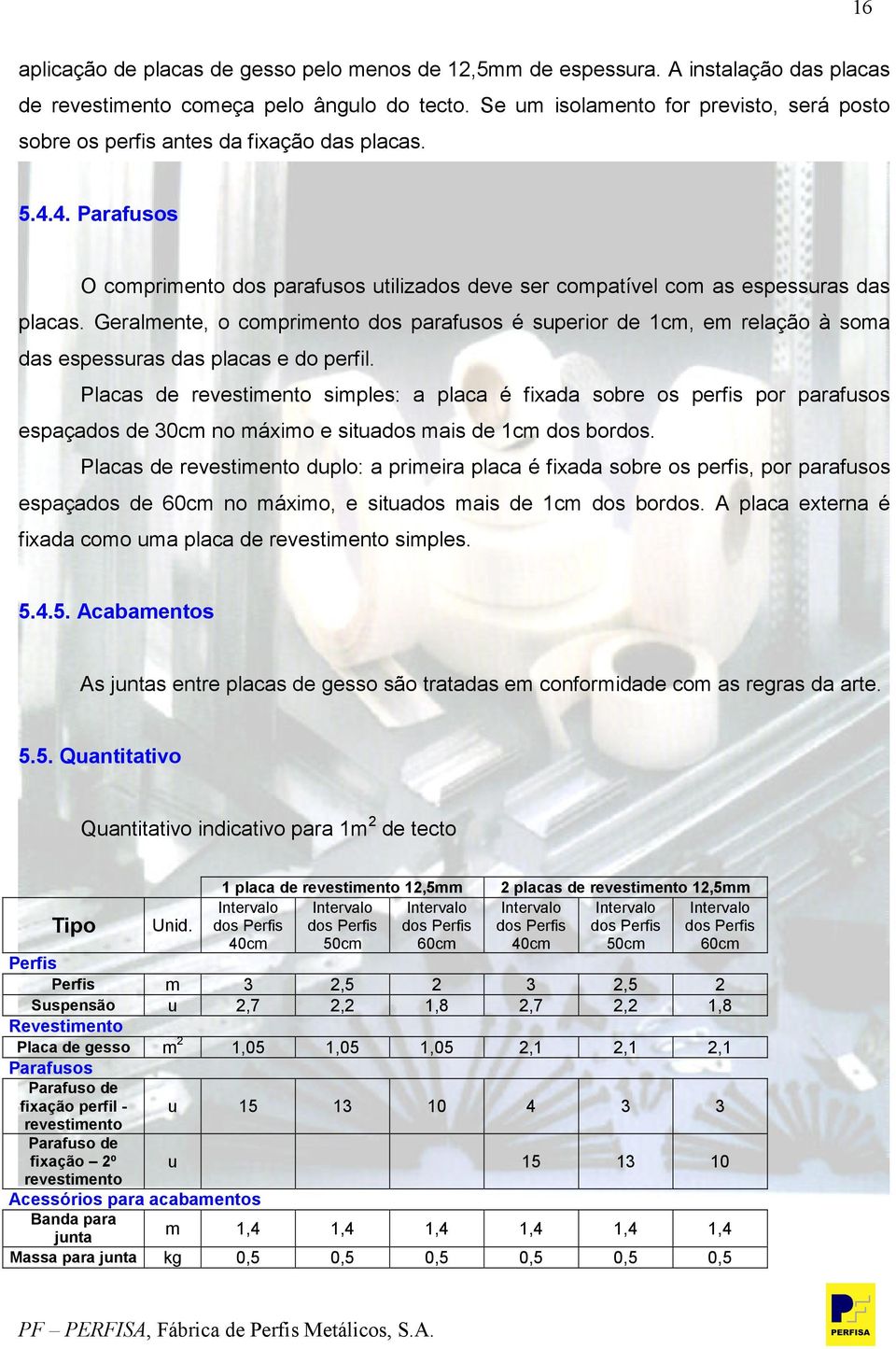 Geralmente, o comprimento dos parafusos é superior de 1cm, em relação à soma das espessuras das placas e do perfil.