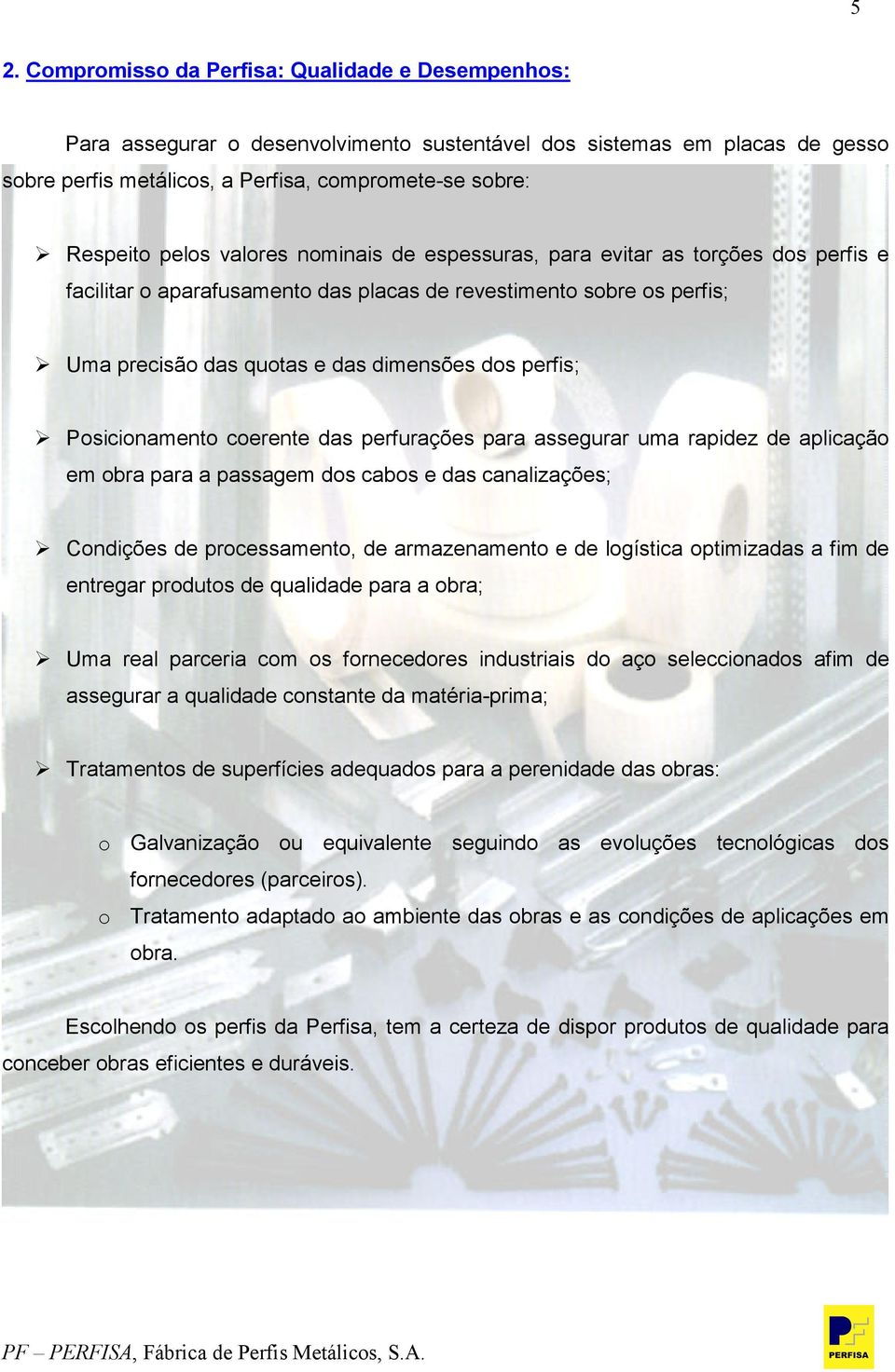 Posicionamento coerente das perfurações para assegurar uma rapidez de aplicação em obra para a passagem dos cabos e das canalizações; Condições de processamento, de armazenamento e de logística