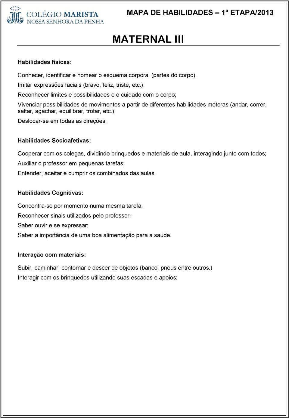 Reconhecer limites e possibilidades e o cuidado com o corpo; Vivenciar possibilidades de movimentos a partir de diferentes habilidades motoras (andar, correr, saltar, agachar, equilibrar, trotar, etc.