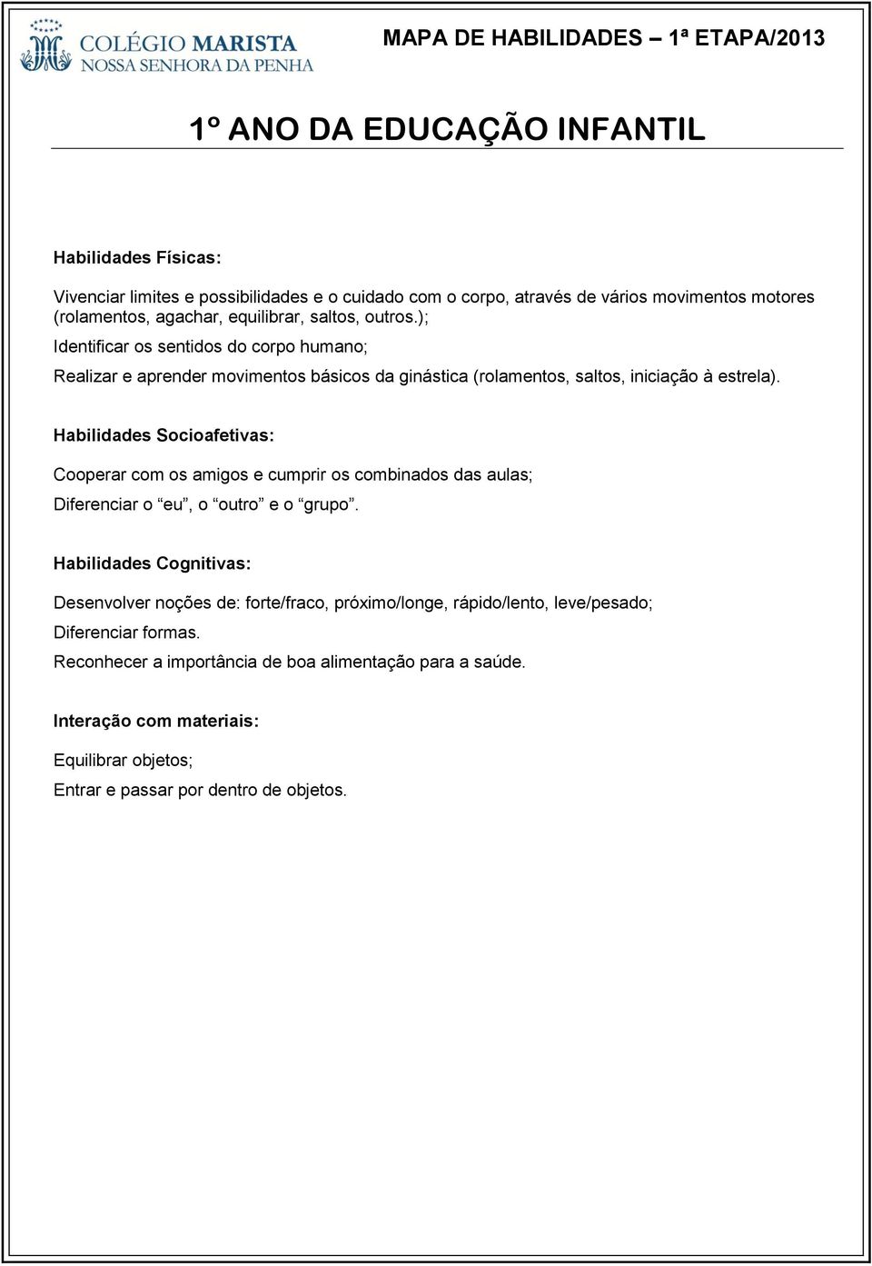 ); Identificar os sentidos do corpo humano; Realizar e aprender movimentos básicos da ginástica (rolamentos, saltos, iniciação à estrela).