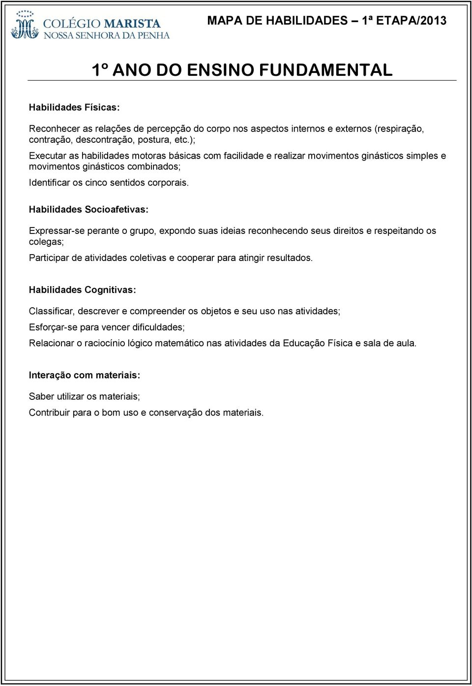 Expressar-se perante o grupo, expondo suas ideias reconhecendo seus direitos e respeitando os colegas; Participar de atividades coletivas e cooperar para atingir resultados.