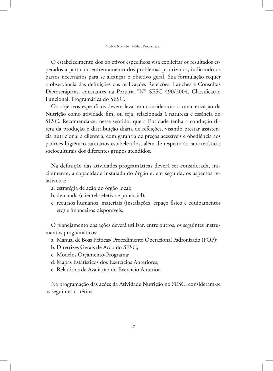 Sua formulação requer a observância das definições das realizações Refeições, Lanches e Consultas Dietoterápicas, constantes na Portaria N SESC 490/2004, Classificação Funcional, Programática do SESC.