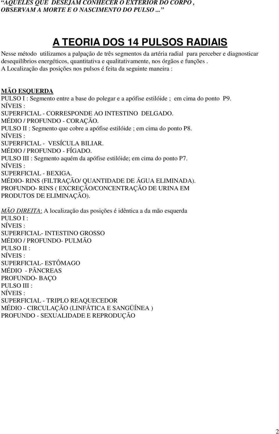 órgãos e funções. A Localização das posições nos pulsos é feita da seguinte maneira : MÃO ESQUERDA PULSO I : Segmento entre a base do polegar e a apófise estilóide ; em cima do ponto P9.