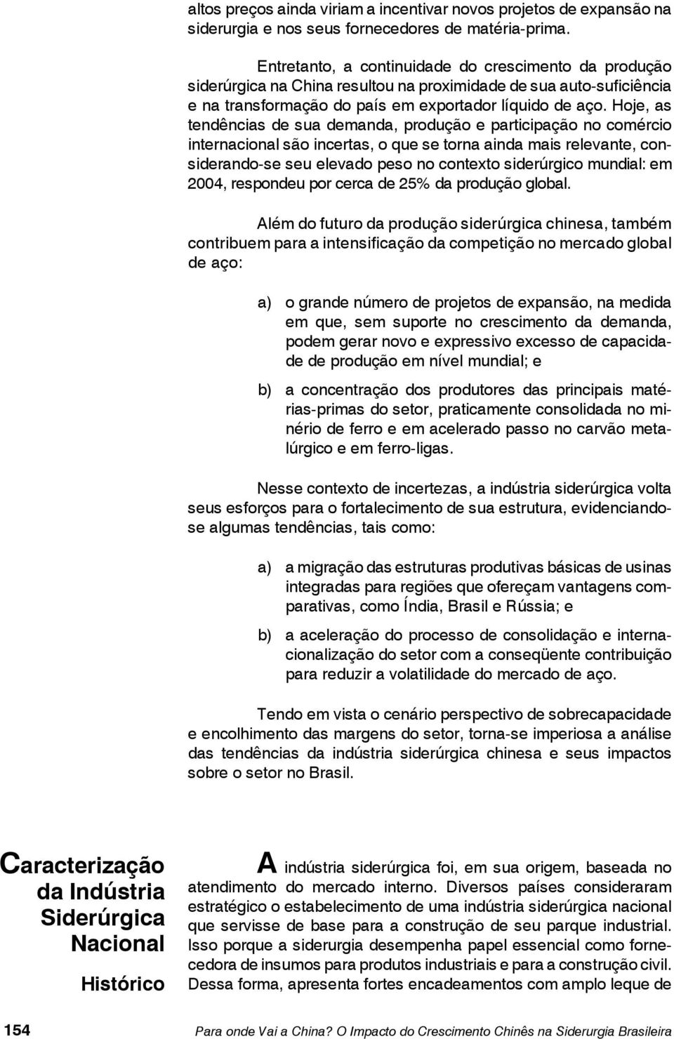 Hoje, as tendências de sua demanda, produção e participação no comércio internacional são incertas, o que se torna ainda mais relevante, considerando-se seu elevado peso no contexto siderúrgico