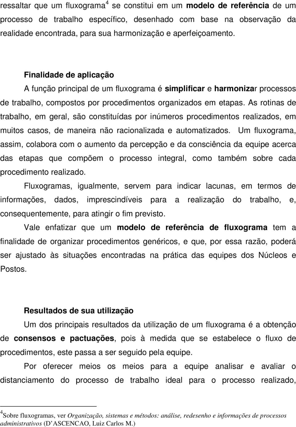 As rotinas de trabalho, em geral, são constituídas por inúmeros procedimentos realizados, em muitos casos, de maneira não racionalizada e automatizados.