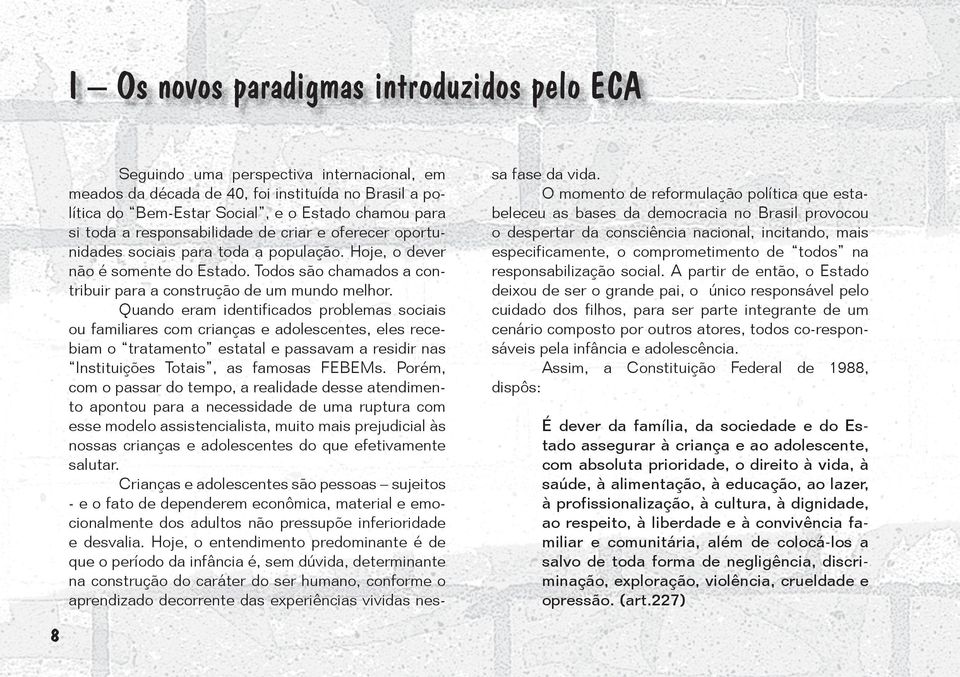 Quando eram identificados problemas sociais ou familiares com crianças e adolescentes, eles recebiam o tratamento estatal e passavam a residir nas Instituições Totais, as famosas FEBEMs.