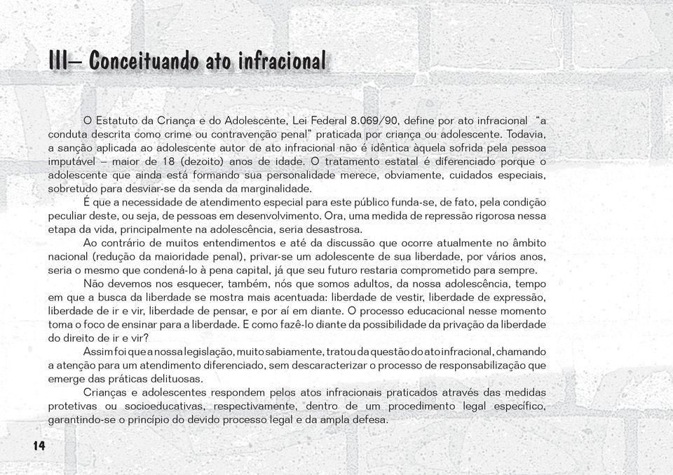 Todavia, a sanção aplicada ao adolescente autor de ato infracional não é idêntica àquela sofrida pela pessoa imputável maior de 18 (dezoito) anos de idade.