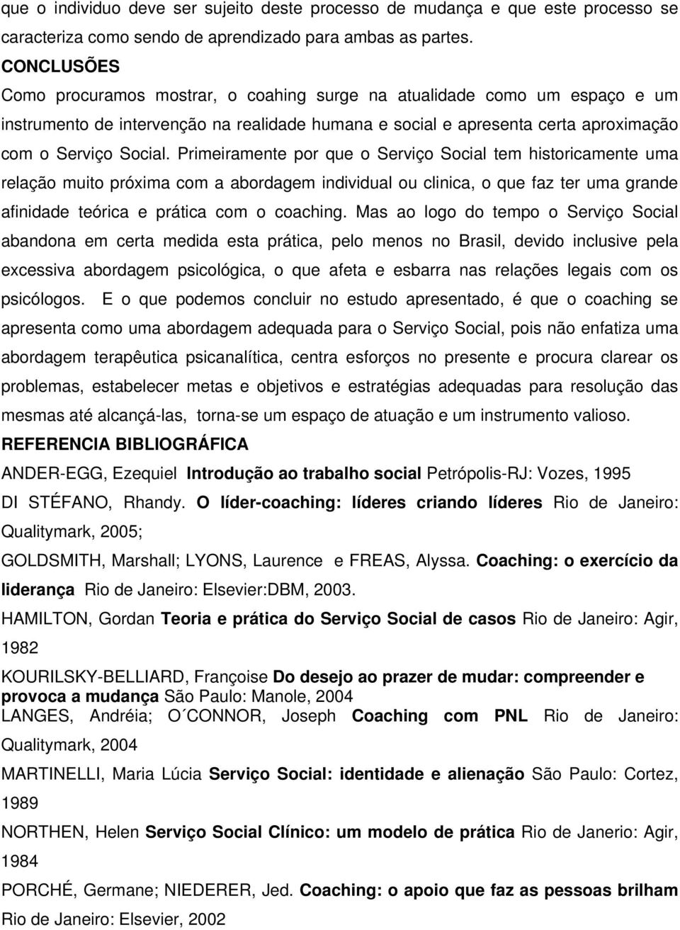 Primeiramente por que o Serviço Social tem historicamente uma relação muito próxima com a abordagem individual ou clinica, o que faz ter uma grande afinidade teórica e prática com o coaching.