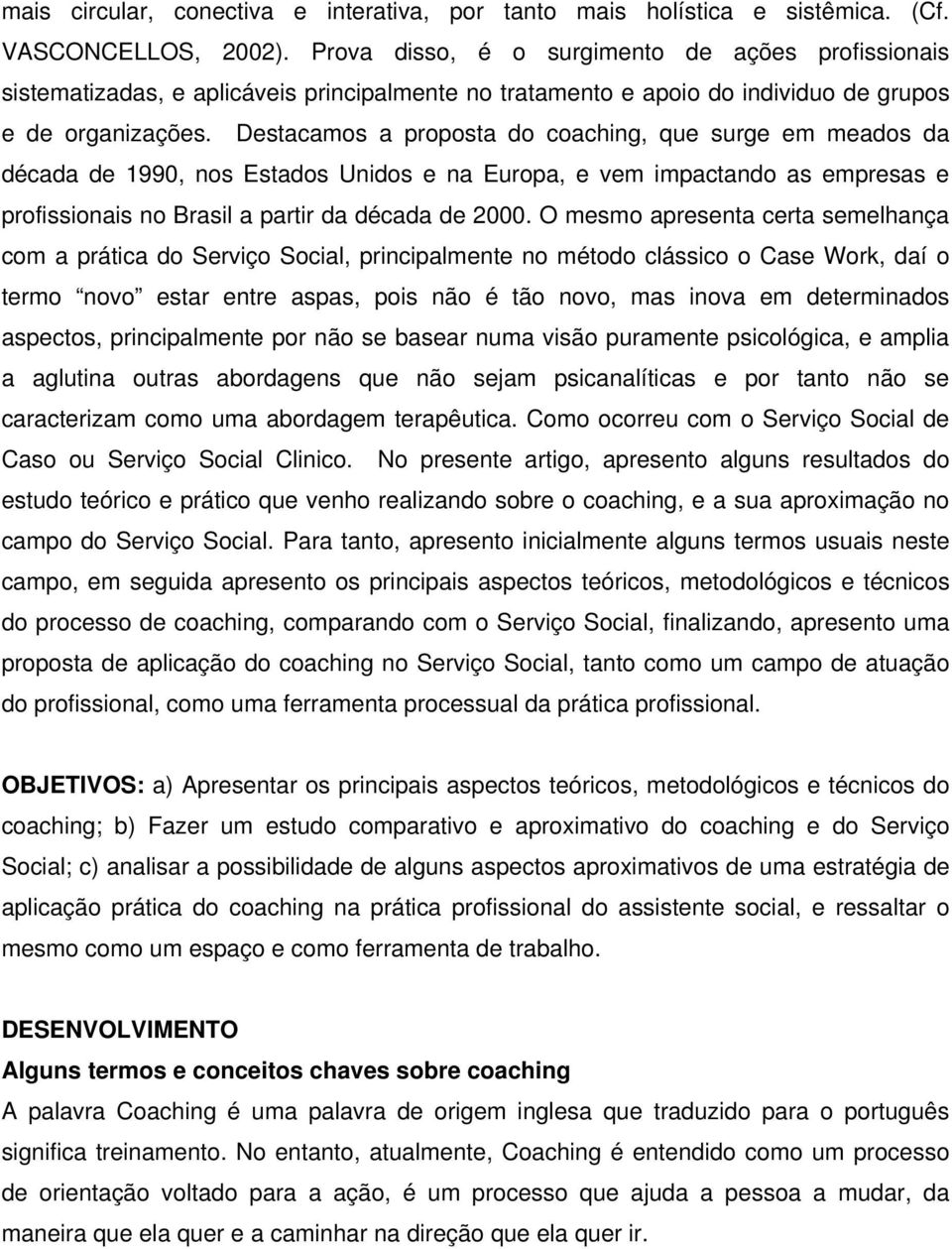 Destacamos a proposta do coaching, que surge em meados da década de 1990, nos Estados Unidos e na Europa, e vem impactando as empresas e profissionais no Brasil a partir da década de 2000.