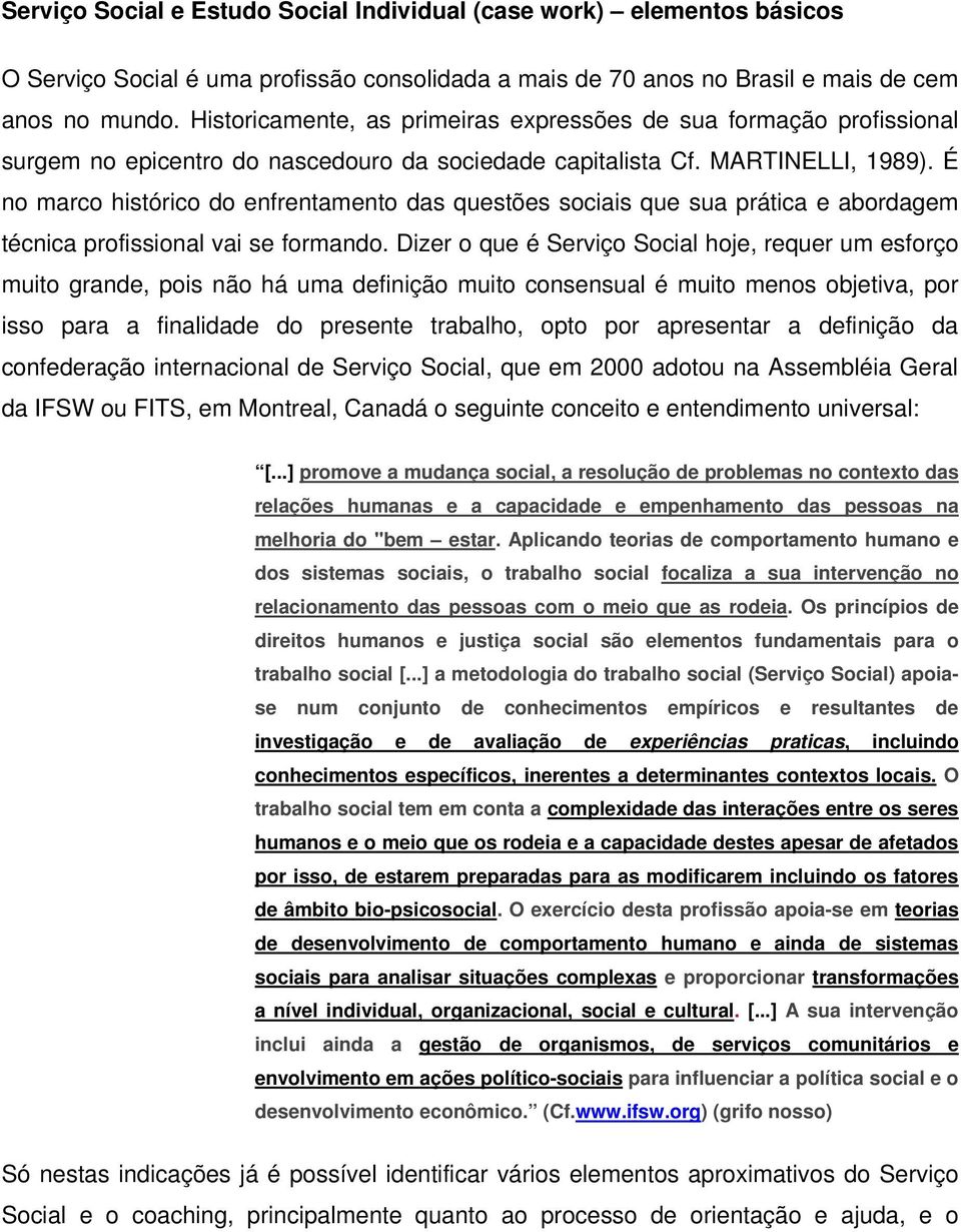 É no marco histórico do enfrentamento das questões sociais que sua prática e abordagem técnica profissional vai se formando.