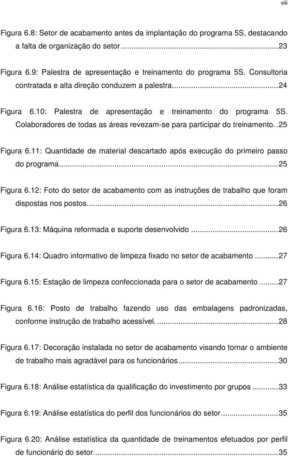 Colaboradores de todas as áreas revezam-se para participar do treinamento.. 25 Figura 6.11: Quantidade de material descartado após execução do primeiro passo do programa... 25 Figura 6.12: Foto do setor de acabamento com as instruções de trabalho que foram dispostas nos postos.