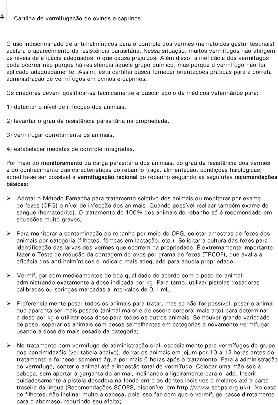 Além disso, a ineficácia dos vermífugos pode ocorrer não porque há resistência àquele grupo químico, mas porque o vermífugo não foi aplicado adequadamente.