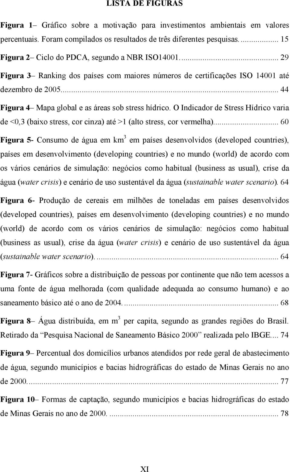 .. 44 Figura 4 Mapa global e as áreas sob stress hídrico. O Indicador de Stress Hídrico varia de <0,3 (baixo stress, cor cinza) até >1 (alto stress, cor vermelha).