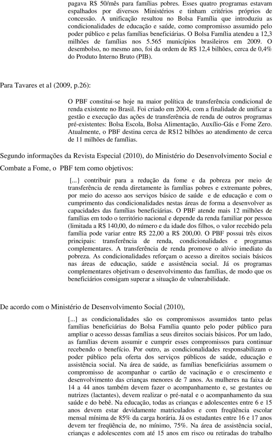 O Bolsa Família atendeu a 12,3 milhões de famílias nos 5.565 municípios brasileiros em 2009. O desembolso, no mesmo ano, foi da ordem de R$ 12,4 bilhões, cerca de 0,4% do Produto Interno Bruto (PIB).