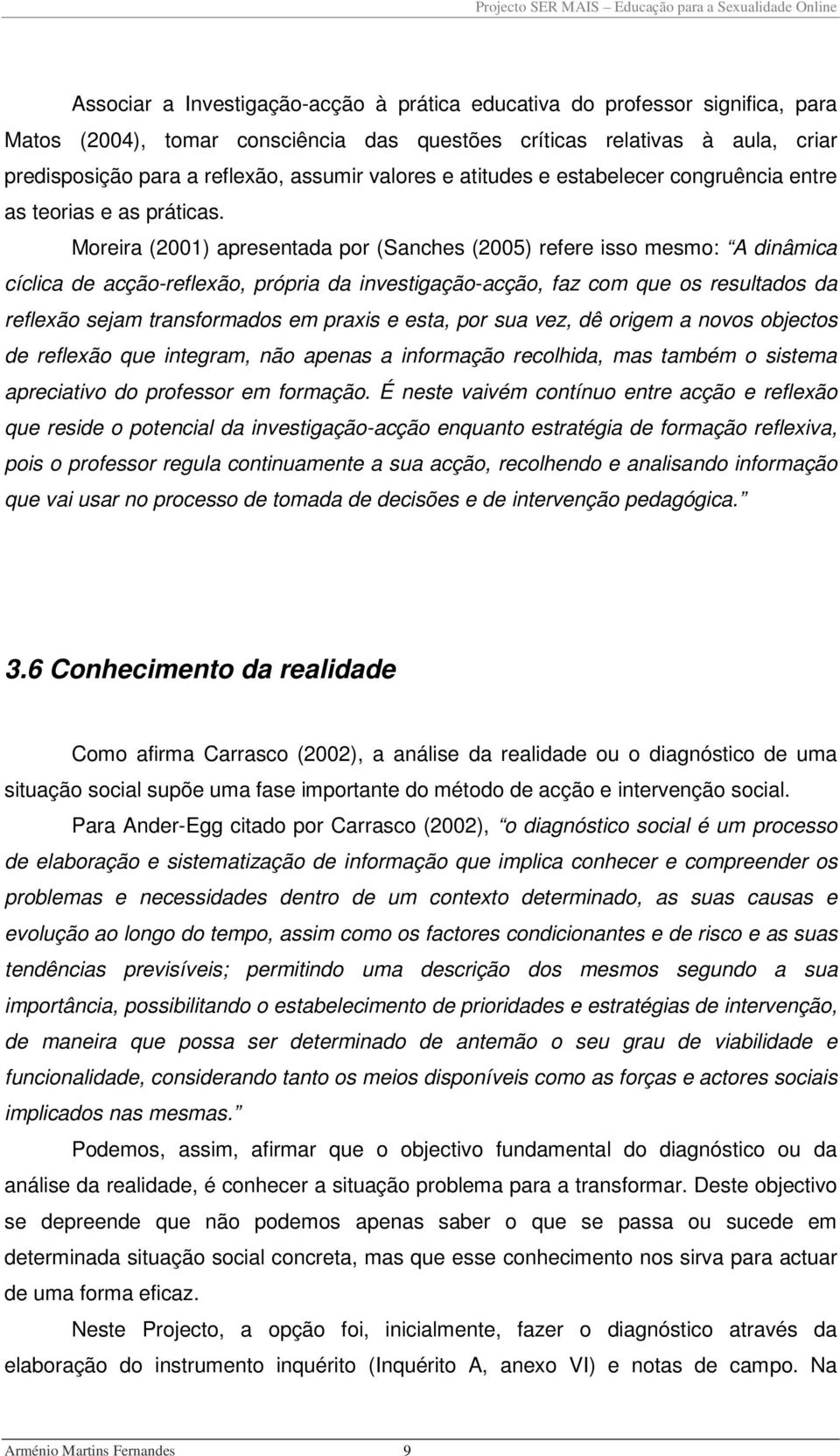 Moreira (2001) apresentada por (Sanches (2005) refere isso mesmo: A dinâmica cíclica de acção-reflexão, própria da investigação-acção, faz com que os resultados da reflexão sejam transformados em