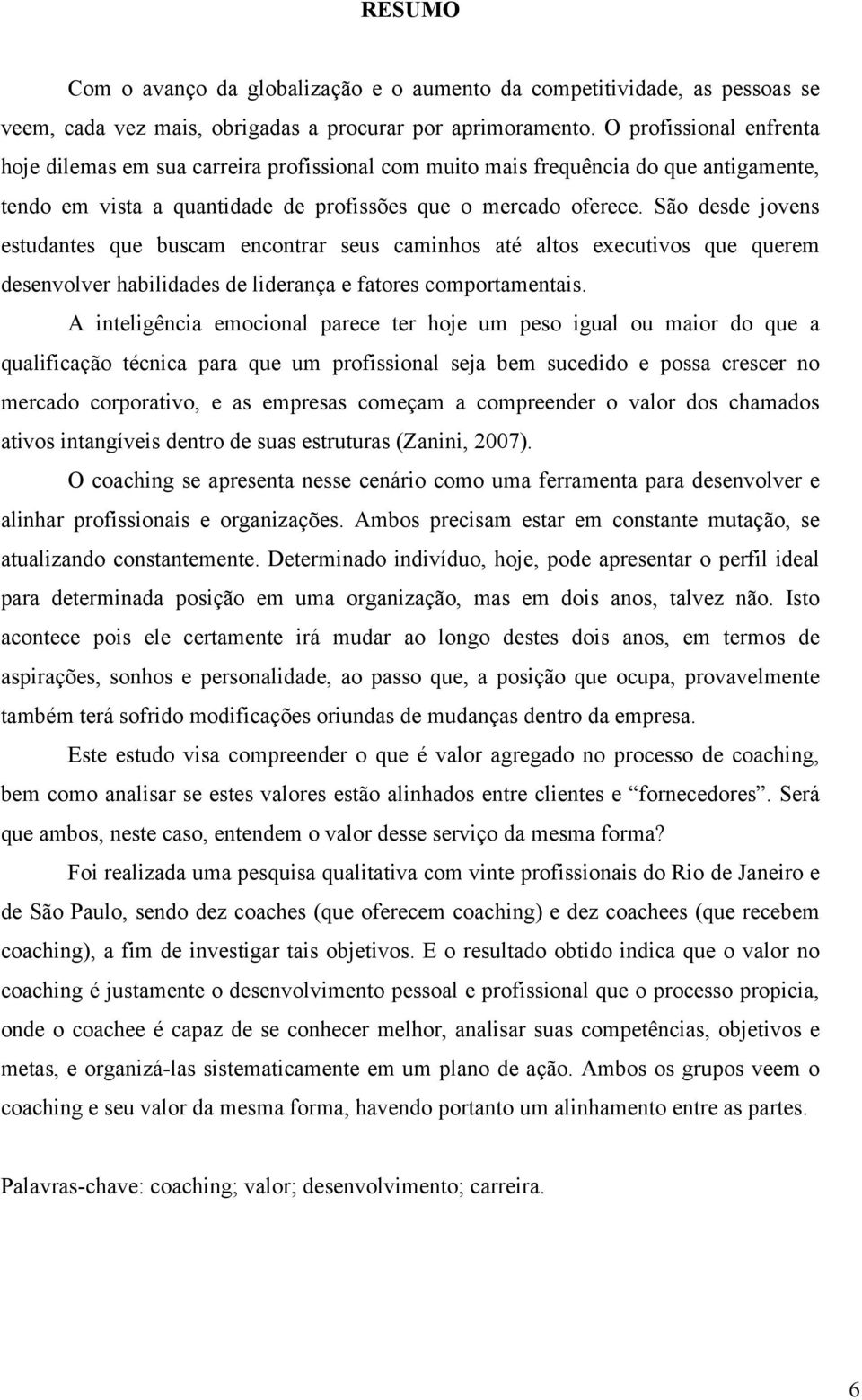 São desde jovens estudantes que buscam encontrar seus caminhos até altos executivos que querem desenvolver habilidades de liderança e fatores comportamentais.