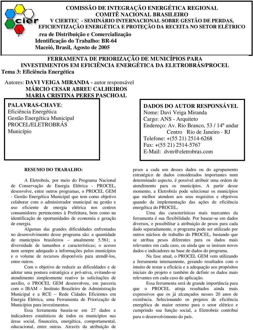 ELETROBRÁS/PROCEL Tema 3: Eficiência Energética Autores: DAVI VEIGA MIRANDA - autor responsável MÁRCIO CESAR ABREU CALHEIROS MARIA CRISTINA PERES PASCHOAL PALAVRAS-CHAVE: Eficiência Energética Gestão