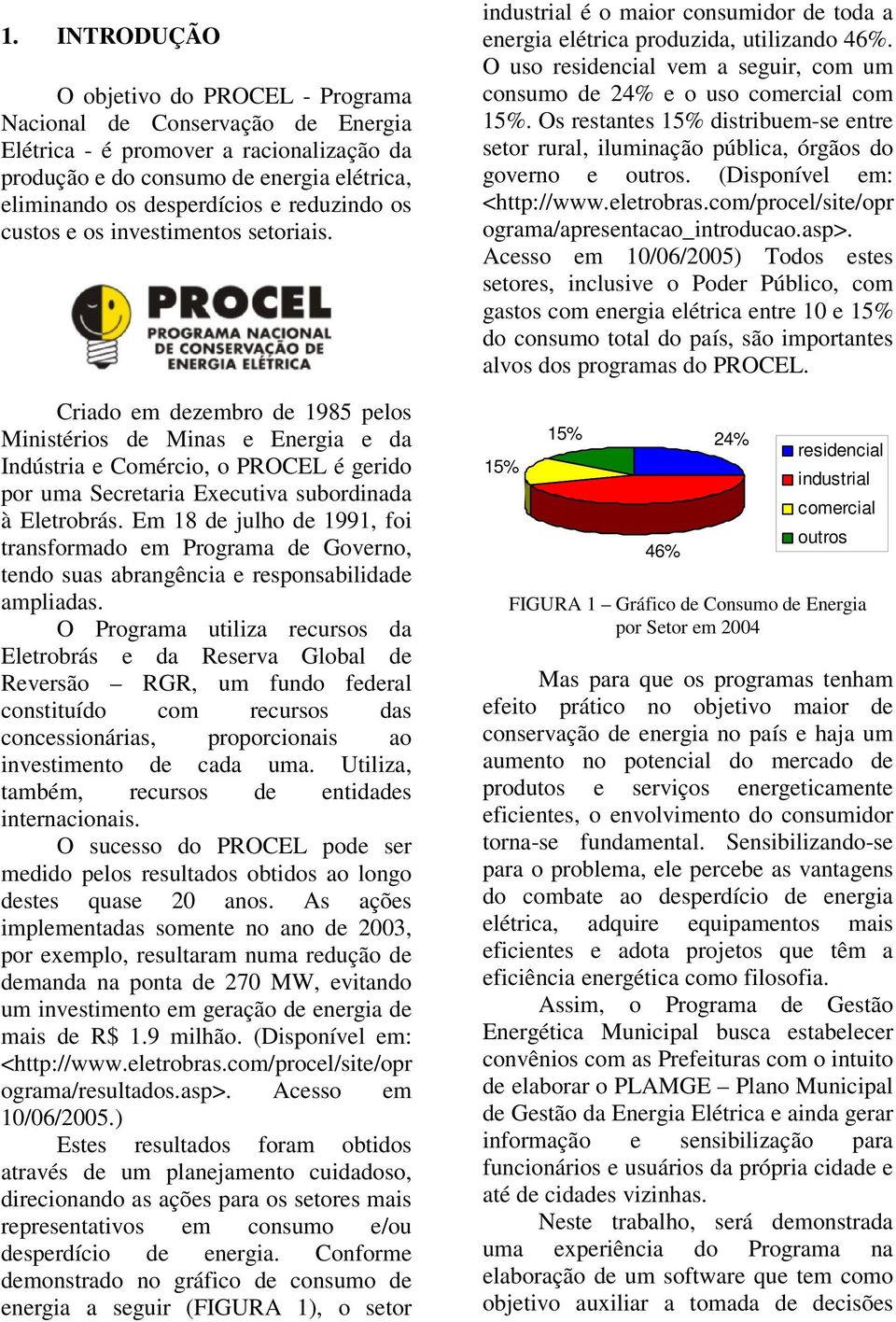 Criado em dezembro de 1985 pelos Ministérios de Minas e Energia e da Indústria e Comércio, o PROCEL é gerido por uma Secretaria Executiva subordinada à Eletrobrás.