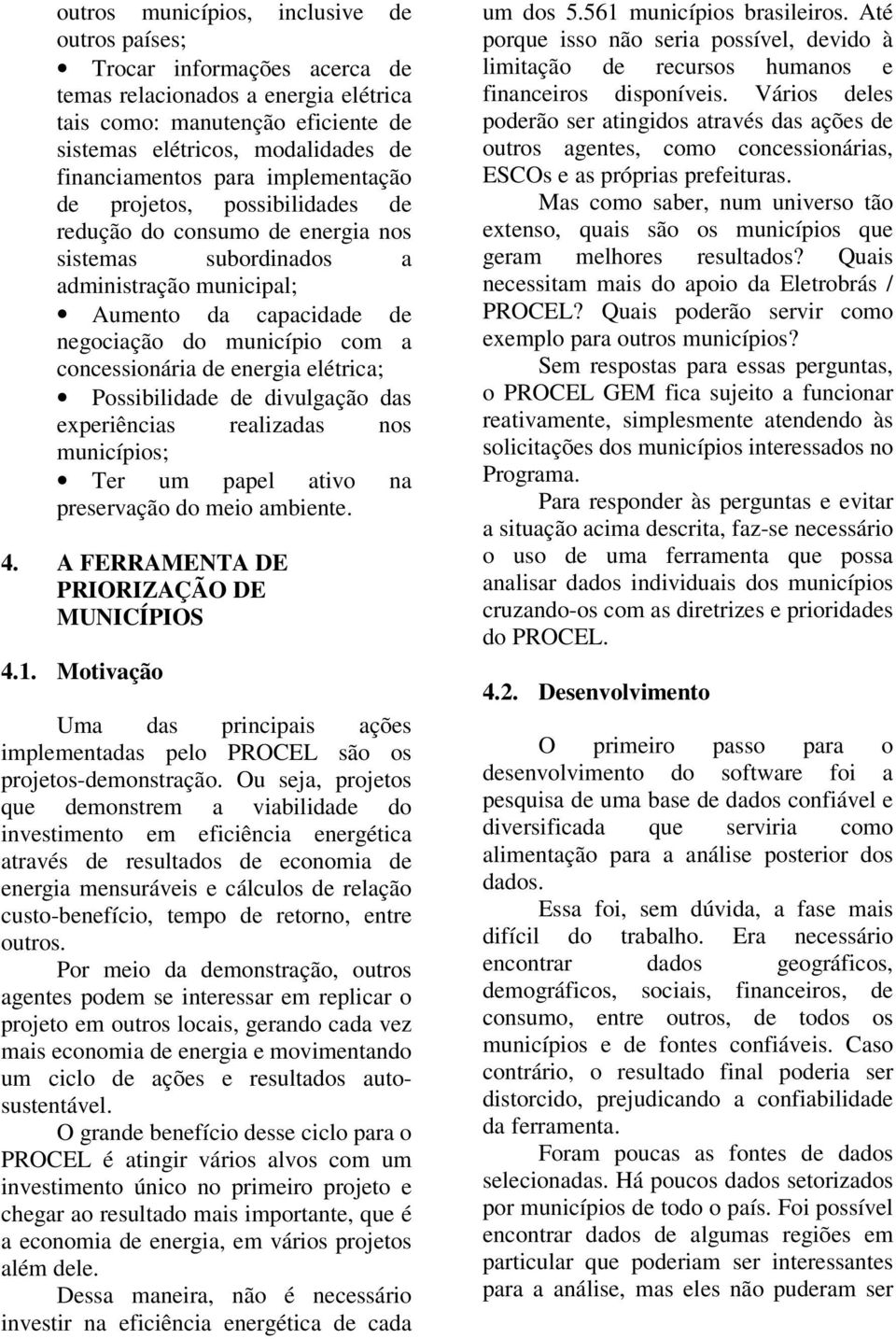 concessionária de energia elétrica; Possibilidade de divulgação das experiências realizadas nos municípios; Ter um papel ativo na preservação do meio ambiente. 4.