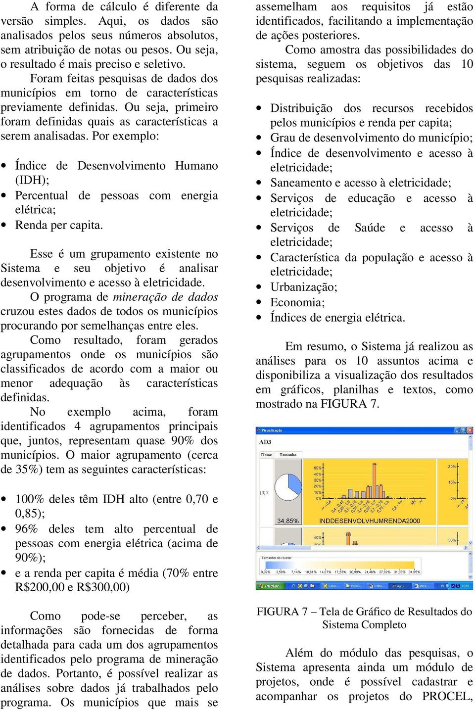 Por exemplo: Índice de Desenvolvimento Humano (IDH); Percentual de pessoas com energia elétrica; Renda per capita.