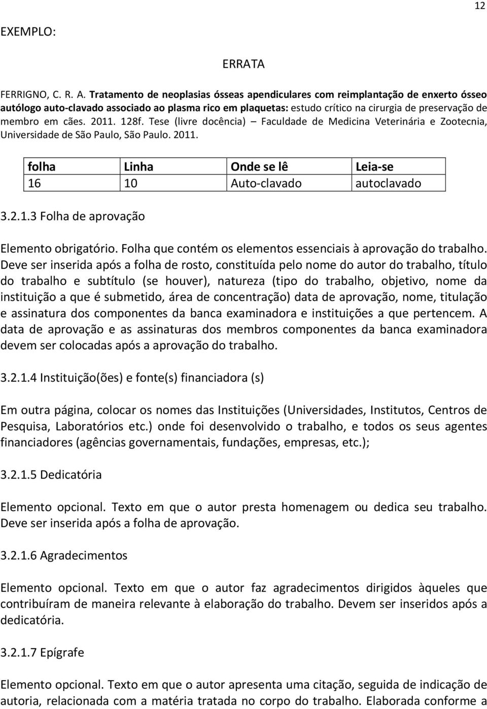 cães. 2011. 128f. Tese (livre docência) Faculdade de Medicina Veterinária e Zootecnia, Universidade de São Paulo, São Paulo. 2011. folha Linha Onde se lê Leia-se 16 10 Auto-clavado autoclavado 3.2.1.3 Folha de aprovação Elemento obrigatório.