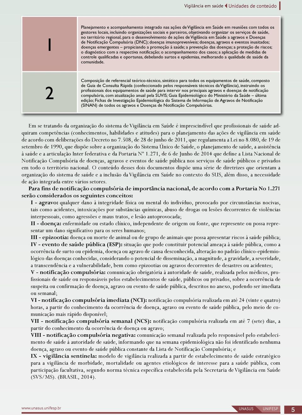 agravos e eventos inusitados; doenças emergentes propiciando a promoção à saúde; a prevenção das doenças; a proteção de riscos; o diagnóstico com a respectiva notificação; o acompanhamento dos casos;