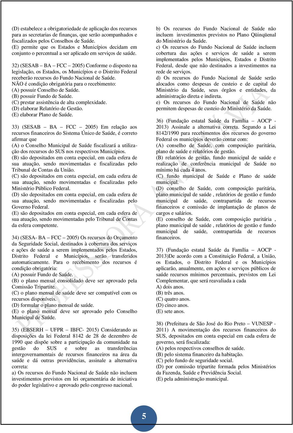 32) (SESAB BA FCC 2005) Conforme o disposto na legislação, os Estados, os Municípios e o Distrito Federal receberão recursos do Fundo Nacional de Saúde.