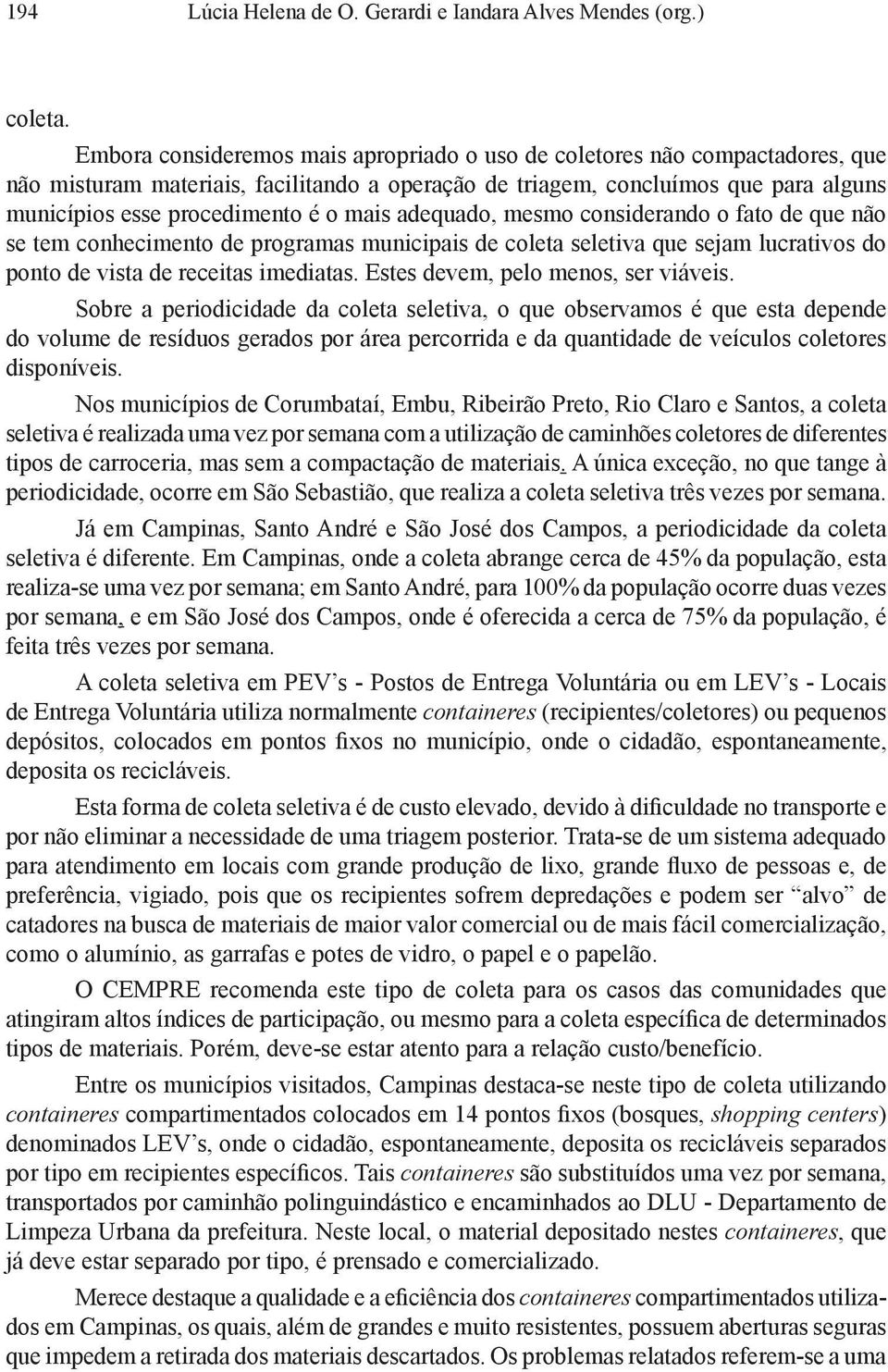 mais adequado, mesmo considerando o fato de que não se tem conhecimento de programas municipais de coleta seletiva que sejam lucrativos do ponto de vista de receitas imediatas.