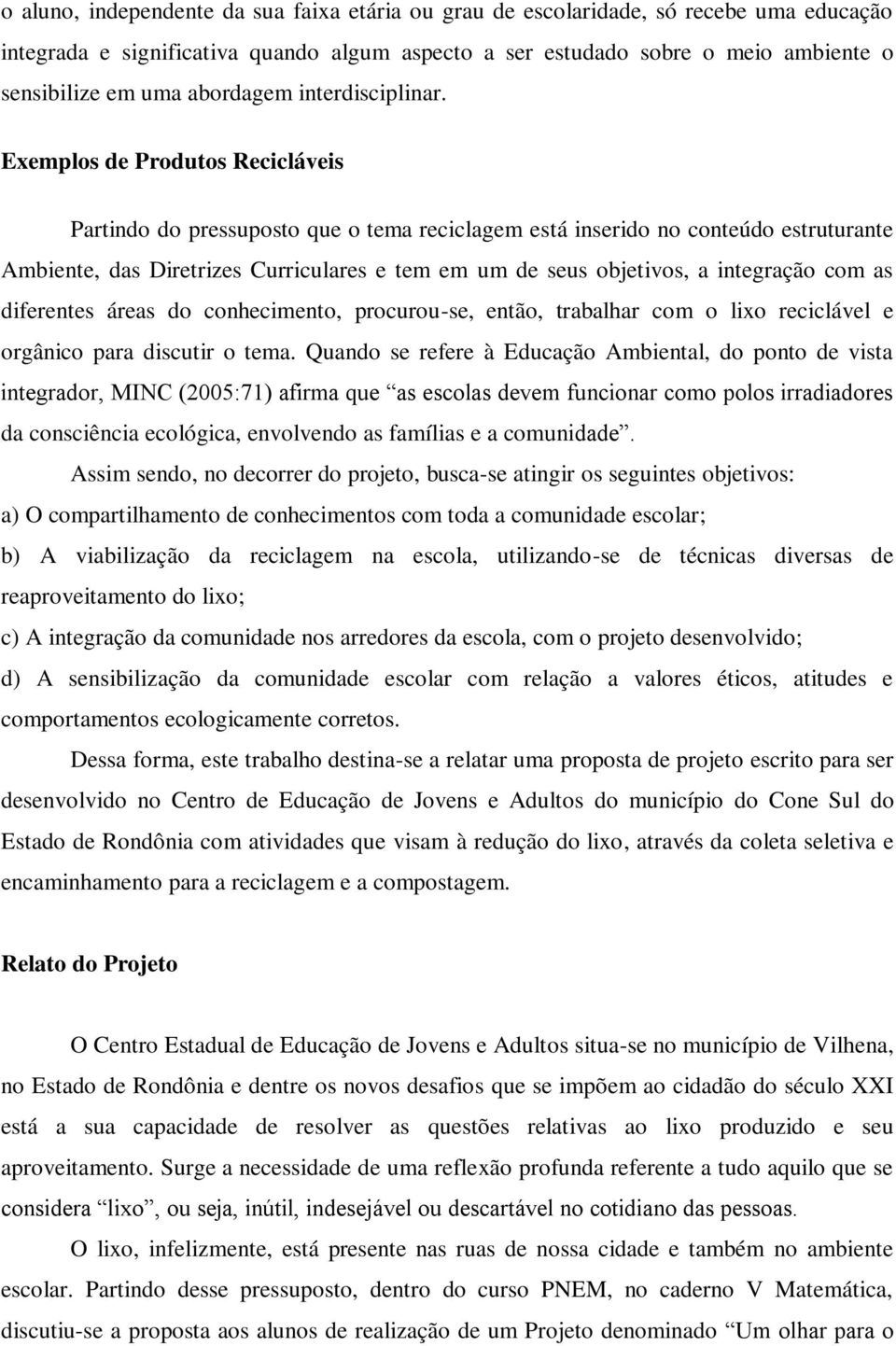 Exemplos de Produtos Recicláveis Partindo do pressuposto que o tema reciclagem está inserido no conteúdo estruturante Ambiente, das Diretrizes Curriculares e tem em um de seus objetivos, a integração