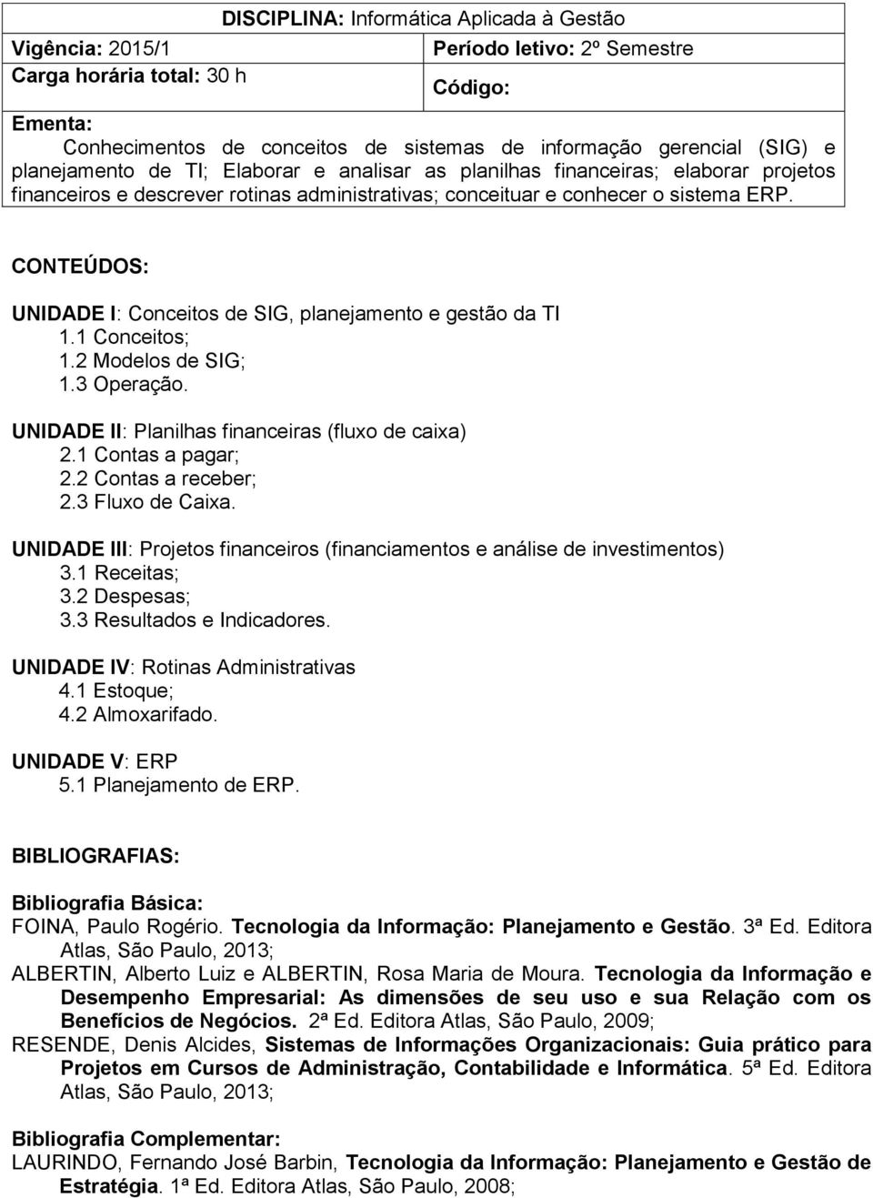 CONTEÚDOS: UNIDADE I: Conceitos de SIG, planejamento e gestão da TI 1.1 Conceitos; 1.2 Modelos de SIG; 1.3 Operação. UNIDADE II: Planilhas financeiras (fluxo de caixa) 2.1 Contas a pagar; 2.