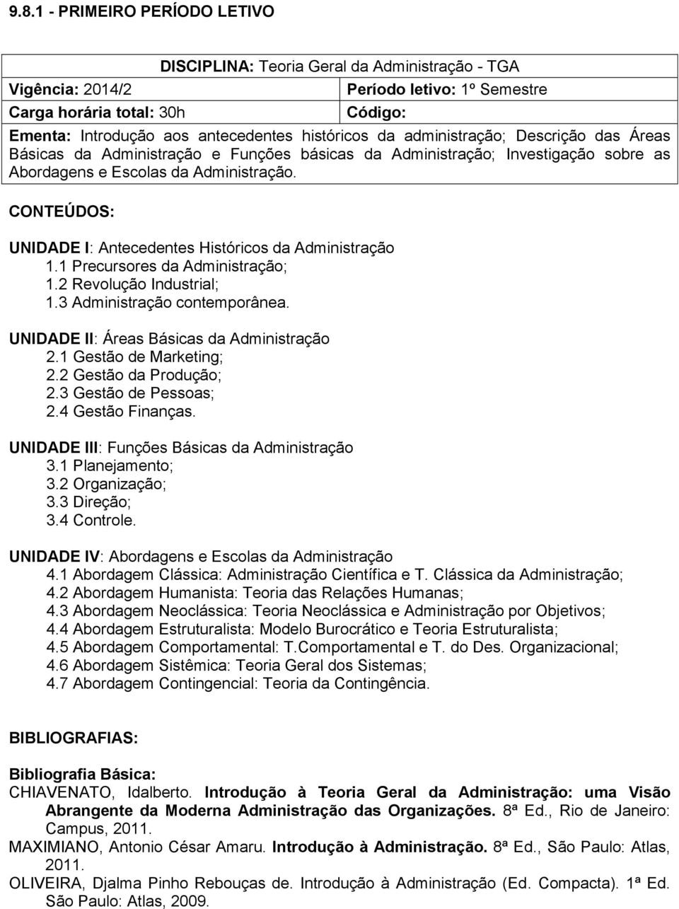 CONTEÚDOS: UNIDADE I: Antecedentes Históricos da Administração 1.1 Precursores da Administração; 1.2 Revolução Industrial; 1.3 Administração contemporânea.