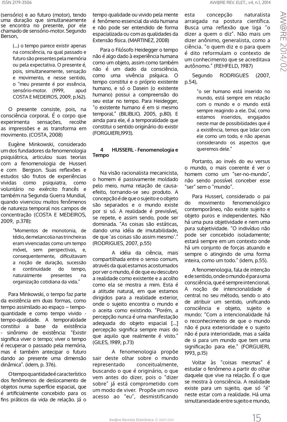 O presente é, pois, simultaneamente, sensação e movimento, e nesse sentido, o meu presente é por essência, sensório-motor. (1999, apud COSTA E MEDEIROS, 2009, p.162).