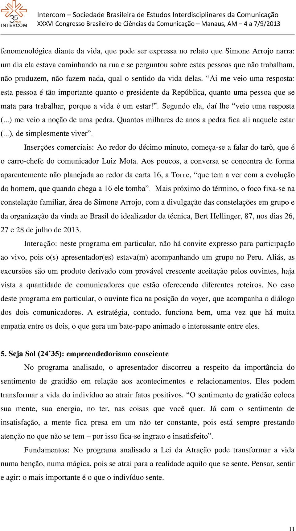 Aí me veio uma resposta: esta pessoa é tão importante quanto o presidente da República, quanto uma pessoa que se mata para trabalhar, porque a vida é um estar!