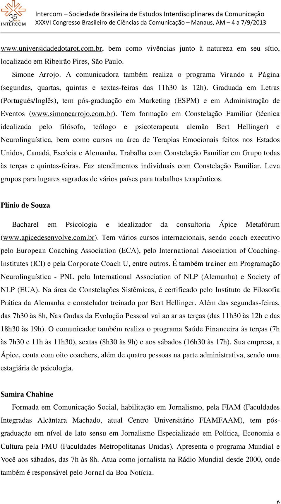 Graduada em Letras (Português/Inglês), tem pós-graduação em Marketing (ESPM) e em Administração de Eventos (www.simonearrojo.com.br).