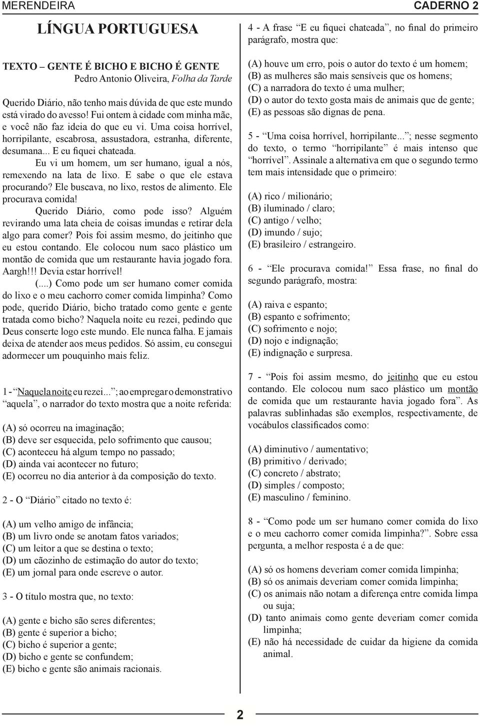 Uma coisa horrível, horripilante, escabrosa, assustadora, estranha, diferente, desumana... E eu fiquei chateada. Eu vi um homem, um ser humano, igual a nós, remexendo na lata de lixo.