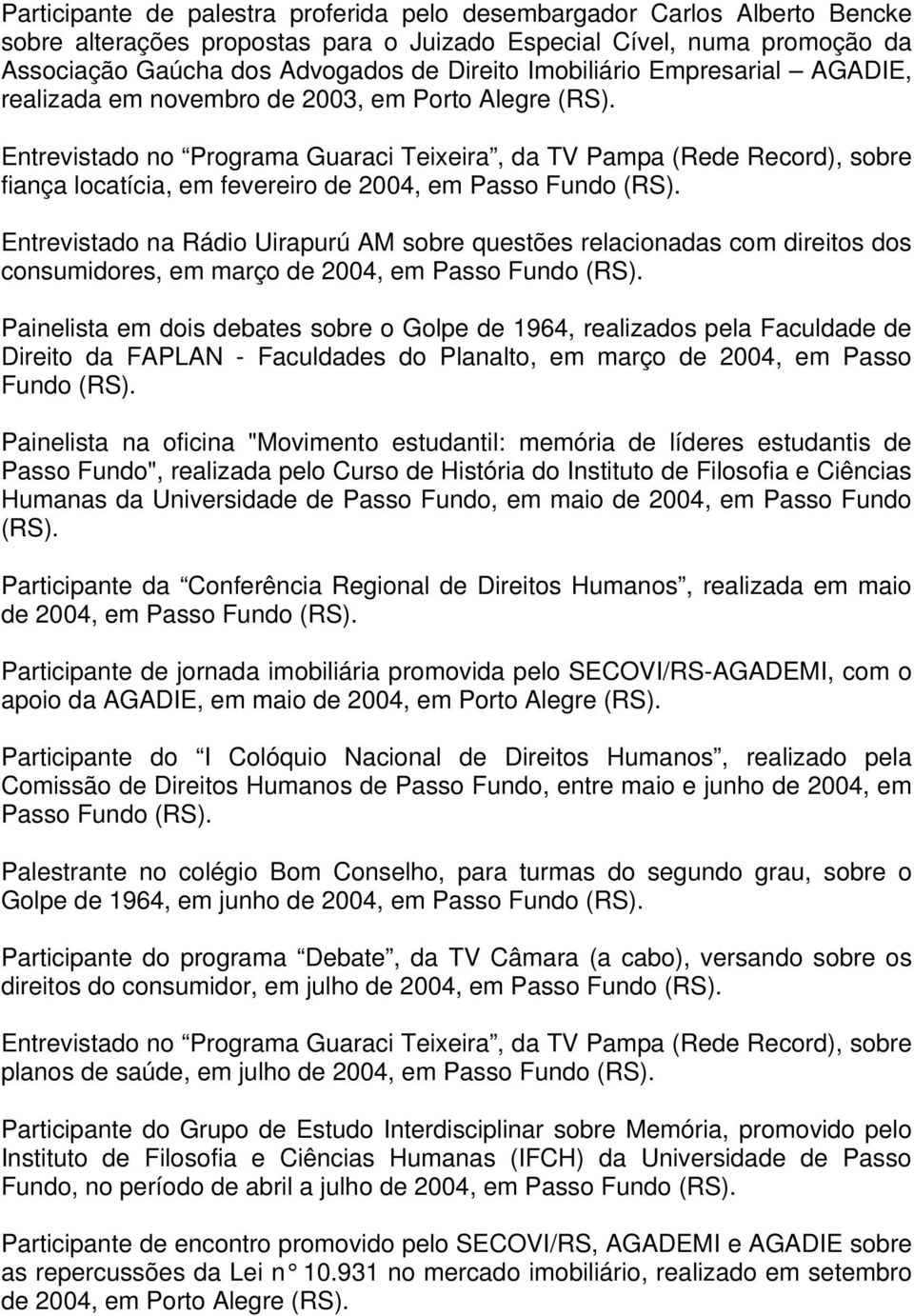 Entrevistado no Programa Guaraci Teixeira, da TV Pampa (Rede Record), sobre fiança locatícia, em fevereiro de 2004, em Passo Entrevistado na Rádio Uirapurú AM sobre questões relacionadas com direitos